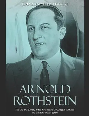 Arnold Rothstein: A világbajnokság manipulálásával vádolt hírhedt maffiabűnöző élete és öröksége - Arnold Rothstein: The Life and Legacy of the Notorious Mob Kingpin Accused of Fixing the World Series