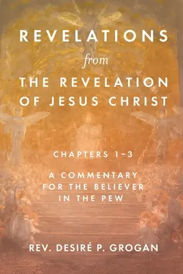 Jelenések Jézus Krisztus kinyilatkoztatásából, 1-3. fejezetek: Kommentár a kispapok hívői számára - Revelations from the Revelation of Jesus Christ, Chapters 1-3: A Commentary for the Believer in the Pew