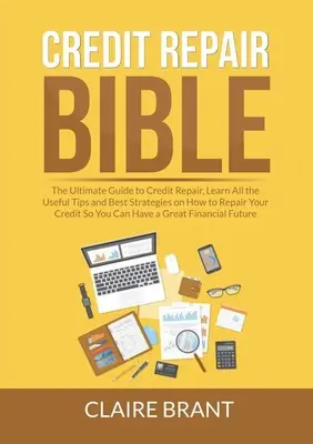 Hiteljavítási Biblia: A hiteljavítás végső útmutatója, Ismerje meg az összes hasznos tippet és a legjobb stratégiákat a hiteljavításhoz, hogy Ön is - Credit Repair Bible: The Ultimate Guide to Credit Repair, Learn All the Useful Tips and Best Strategies on How to Repair Your Credit So You