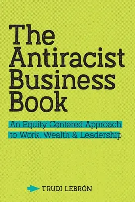 Az antirasszista üzleti könyv: A munka, a gazdagság és a vezetés méltányosságközpontú megközelítése - The Antiracist Business Book: An Equity Centered Approach to Work, Wealth, and Leadership