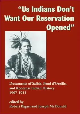 Mi, indiánok nem akarjuk, hogy megnyissák a rezervátumunkat: Salish, Pend d'Oreille és Kootenai indiánok történelmének dokumentumai, 1907-1911 - Us Indians Don't Want Our Reservation Opened: Documents of Salish, Pend d'Oreille, and Kootenai Indian History, 1907-1911