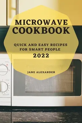 Mikrohullámú szakácskönyv 2022: Gyors és egyszerű receptek okos embereknek - Microwave Cookbook 2022: Quick and Easy Recipes for Smart People