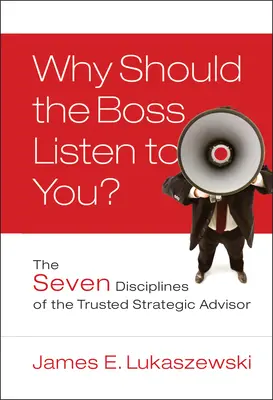 Miért kellene a főnöknek hallgatnia rád? A megbízható stratégiai tanácsadó hét fegyelmezési módja - Why Should the Boss Listen to You?: The Seven Disciplines of the Trusted Strategic Advisor