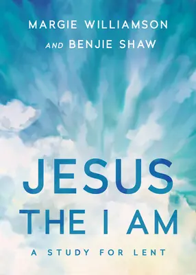 Jézus, az Én Vagyok: Tanulmány nagyböjtre - Jesus, the I Am: A Study for Lent