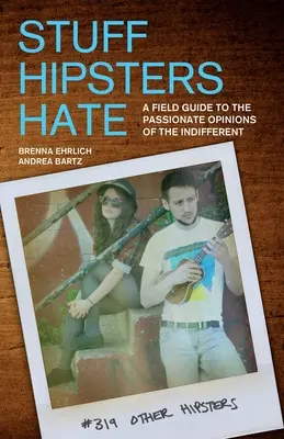 Stuff Hipsters Hate: A Field Guide to the Passionate Opinions of the Indifferent (Hipszterek gyűlölete: A közömbösök szenvedélyes véleményének útmutatója) - Stuff Hipsters Hate: A Field Guide to the Passionate Opinions of the Indifferent