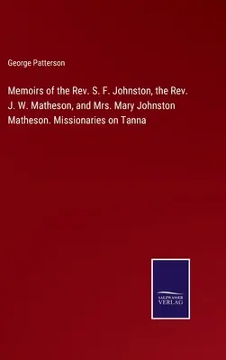 S. F. Johnston tiszteletes, J. W. Matheson tiszteletes és Mary Johnston Matheson asszony emlékiratai. Misszionáriusok Tannán - Memoirs of the Rev. S. F. Johnston, the Rev. J. W. Matheson, and Mrs. Mary Johnston Matheson. Missionaries on Tanna