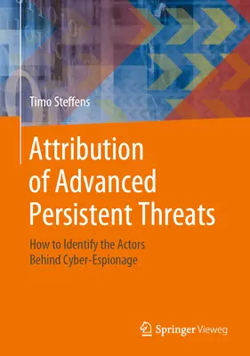 A fejlett tartós fenyegetések attribúciója: Hogyan lehet azonosítani a kiberkémkedés mögött álló szereplőket? - Attribution of Advanced Persistent Threats: How to Identify the Actors Behind Cyber-Espionage