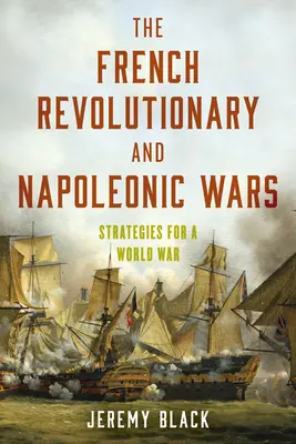 A francia forradalmi és napóleoni háborúk: stratégiák egy világháborúhoz - The French Revolutionary and Napoleonic Wars: Strategies for a World War