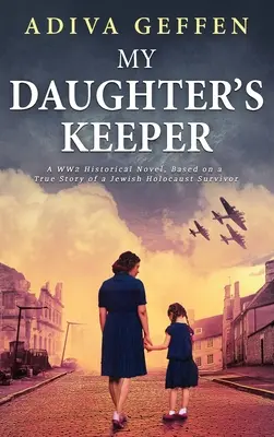 A lányom őrzője: Egy második világháborús történelmi regény, egy zsidó holokauszttúlélő igaz története alapján - My Daughter's Keeper: A WW2 Historical Novel, Based on a True Story of a Jewish Holocaust Survivor