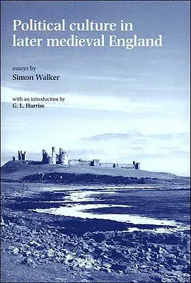 Politikai kultúra a késő középkori Angliában: Essays by Simon Walker - Political Culture in Later Medieval England: Essays by Simon Walker