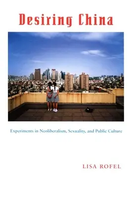 Desiring China: Kísérletek a neoliberalizmus, a szexualitás és a közkultúra területén - Desiring China: Experiments in Neoliberalism, Sexuality, and Public Culture