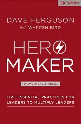 Hero Maker (Hőscsináló): Öt alapvető gyakorlat a vezetők számára a vezetők megsokszorozásához - Hero Maker: Five Essential Practices for Leaders to Multiply Leaders