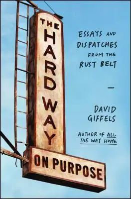 The Hard Way on Purpose: Esszék és beszámolók a rozsdaövezetből - The Hard Way on Purpose: Essays and Dispatches from the Rust Belt