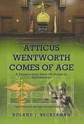 Atticus Wentworth Comes of Age: A Young Lawyer Earns His Stripes in the Courtroom (Egy fiatal ügyvéd kiérdemli a csíkjait a tárgyalóteremben) - Atticus Wentworth Comes of Age: A Young Lawyer Earns His Stripes in the Courtroom