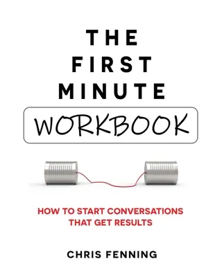 Az első perc - munkafüzet: Hogyan kezdjünk olyan beszélgetéseket, amelyek eredményeket hoznak - The First Minute - Workbook: How to start conversations that get results