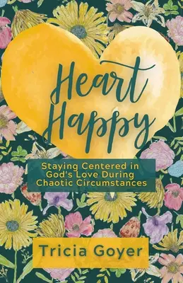 Szívboldogság: Isten szeretetének középpontjában maradni kaotikus körülmények között is - Heart Happy: Staying Centered in God's Love Through Chaotic Circumstances