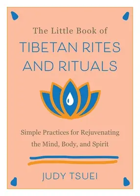 A tibeti rítusok és szertartások kis könyve: Egyszerű gyakorlatok az elme, a test és a lélek megfiatalítására - The Little Book of Tibetan Rites and Rituals: Simple Practices for Rejuvenating the Mind, Body, and Spirit