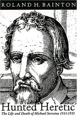 Üldözött eretnek: Servetus Mihály élete és halála, 1511-1553 - Hunted Heretic: The Life and Death of Michael Servetus, 1511-1553