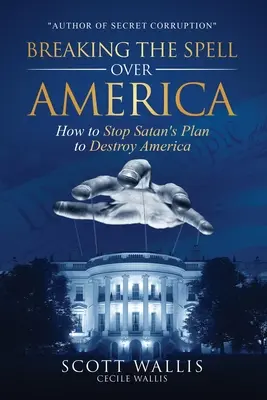 Megtöri az Amerika feletti varázslatot: Hogyan állítsuk meg a Sátán Amerika elpusztítására irányuló tervét? - Breaking the Spell Over America: How to Stop Satan's Plan to Destroy America