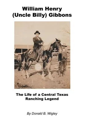 William Henry (Billy bácsi) Gibbons - egy közép-texasi farmerlegenda élete - William Henry (Uncle Billy) Gibbons - The Life of a Central Texas Ranching Legend