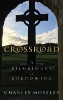 Keresztút - A tudatlanság zarándokútja - Crossroad - A Pilgrimage of Unknowing