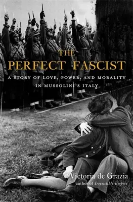 A tökéletes fasiszta: A szerelem, a hatalom és az erkölcs története Mussolini Olaszországában - The Perfect Fascist: A Story of Love, Power, and Morality in Mussolini's Italy