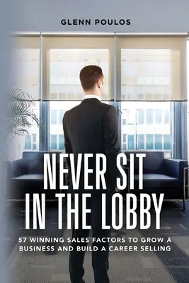 Soha ne üljön a lobbyban: 57 győztes értékesítési tényező az üzlet növekedéséhez és az eladással való karrierépítéshez - Never Sit in the Lobby: 57 Winning Sales Factors to Grow a Business and Build a Career Selling