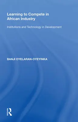 Tanulás a versenyben az afrikai iparban: Intézmények és technológia a fejlődésben - Learning to Compete in African Industry: Institutions and Technology in Development