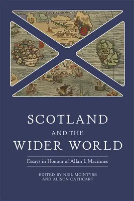 Skócia és a tágabb világ: Essays in Honour of Allan I. MacInnes (Esszék Allan I. MacInnes tiszteletére) - Scotland and the Wider World: Essays in Honour of Allan I. MacInnes