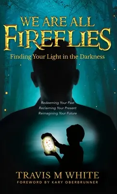 We Are All Fireflies: A fény megtalálása a sötétségben - We Are All Fireflies: Finding Your Light in the Darkness