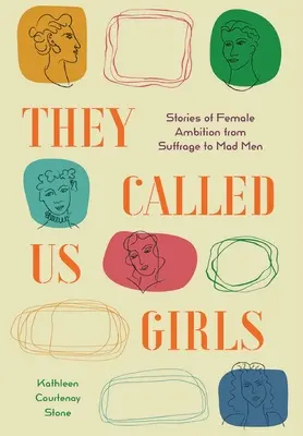 Lányoknak neveztek minket: Történetek a női ambíciókról a szüfrazsettől a Mad Men-ig - They Called Us Girls: Stories of Female Ambition from Suffrage to Mad Men