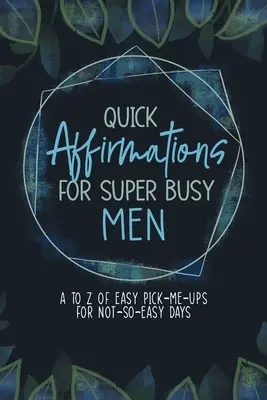 Gyors megerősítések szuper elfoglalt férfiaknak: A-tól Z-ig: Könnyű megerősítések a nem túl könnyű napokra - Quick Affirmations for Super Busy Men: A to Z of Easy Pick-Me-Ups for Not-So-Easy Days