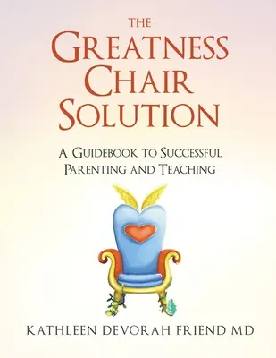 A nagyság székének megoldása: Útmutató a sikeres szülői és tanári munkához - The Greatness Chair Solution: A Guidebook to Successful Parenting and Teaching