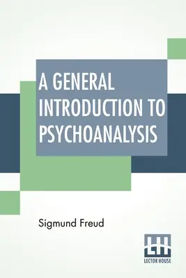 Általános bevezetés a pszichoanalízisbe: Authorized Translation With A Preface By G. Stanley Hall - A General Introduction To Psychoanalysis: Authorized Translation With A Preface By G. Stanley Hall