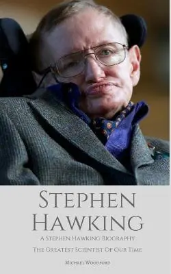 Stephen Hawking: Stephen Hawking életrajz: A Stephen Hawking Biography: Hawking: Korunk legnagyobb tudósa - Stephen Hawking: A Stephen Hawking Biography: The Greatest Scientist of Our Time