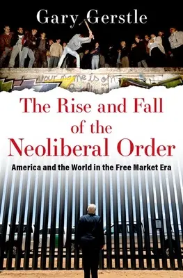 A neoliberális rend felemelkedése és bukása: Amerika és a világ a szabadpiac korszakában - The Rise and Fall of the Neoliberal Order: America and the World in the Free Market Era