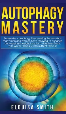 Autofágia mester: Follow the Autophagy Diet Healing Secrets That Many Men and Women Have Followed to Enhance Anti-Aging & Weight Loss fo - Autophagy Mastery: Follow the Autophagy Diet Healing Secrets That Many Men and Women Have Followed to Enhance Anti-Aging & Weight Loss fo