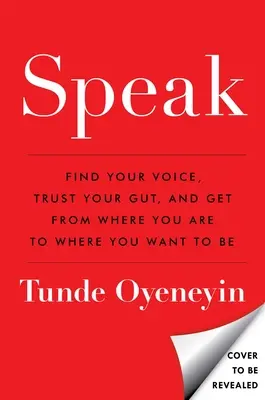 Speak: Találd meg a hangod, bízz a zsigereidben, és juss el onnan, ahol vagy, oda, ahol lenni akarsz - Speak: Find Your Voice, Trust Your Gut, and Get from Where You Are to Where You Want to Be