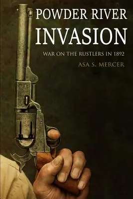 Powder River Invasion: Háború a marhatolvajok ellen 1892-ben (Bővített, jegyzetekkel ellátott) - Powder River Invasion: War on the Rustlers in 1892 (Expanded, Annotated)