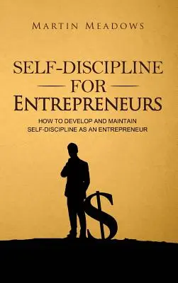 Önfegyelem vállalkozóknak: Hogyan fejlesszük ki és tartsuk fenn az önfegyelmet vállalkozóként? - Self-Discipline for Entrepreneurs: How to Develop and Maintain Self-Discipline as an Entrepreneur