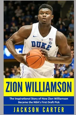 Zion Williamson: Zion Williamson hogyan lett az NBA első választottja - Zion Williamson: The Inspirational Story of How Zion Williamson Became the NBA's First Draft Pick