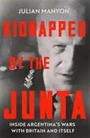 A Junta elrabolta - Argentína háborúi Nagy-Britanniával és önmagával - Kidnapped by the Junta - Inside Argentina's Wars with Britain and Itself