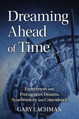 Álom az idő előtt: Tapasztalatok a prekognitív álmokkal, a szinkronicitással és a véletlenekkel kapcsolatban - Dreaming Ahead of Time: Experiences with Precognitive Dreams, Synchronicity and Coincidence