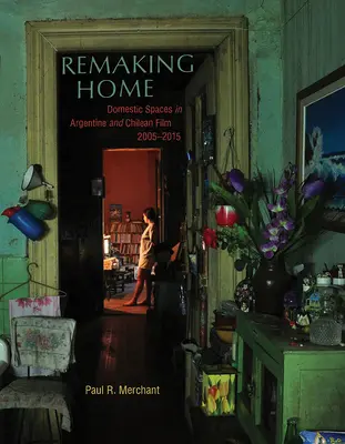 Remaking Home: Az otthoni terek az argentin és chilei filmben, 2005-2015 - Remaking Home: Domestic Spaces in Argentine and Chilean Film, 2005-2015