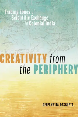 Kreativitás a perifériáról: A tudományos csere kereskedelmi zónái a gyarmati Indiában - Creativity from the Periphery: Trading Zones of Scientific Exchange in Colonial India