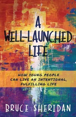 Jól induló élet: Hogyan élhetnek a fiatalok szándékos, teljes életet - A Well-Launched Life: How Young People Can Live an Intentional, Fulfilling Life