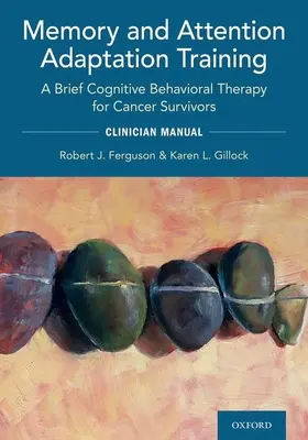 Memória és figyelem adaptációs tréning: Rövid kognitív viselkedésterápia rákos túlélők számára: Klinikai kézikönyv - Memory and Attention Adaptation Training: A Brief Cognitive Behavioral Therapy for Cancer Survivors: Clincian Manual