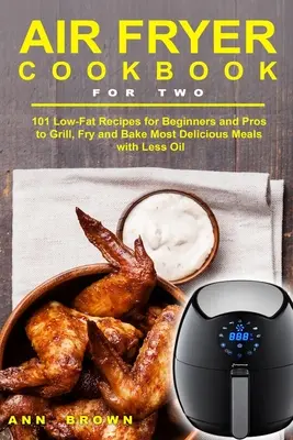 Air Fryer szakácskönyv két személyre: 101 zsírszegény recept kezdőknek és profiknak a legfinomabb ételek grillezésére, sütésére és sütésére kevesebb olajjal - Air Fryer Cookbook for Two: 101 Low-Fat Recipes for Beginners and Pros to Grill, Fry and Bake Most Delicious Meals with Less Oil