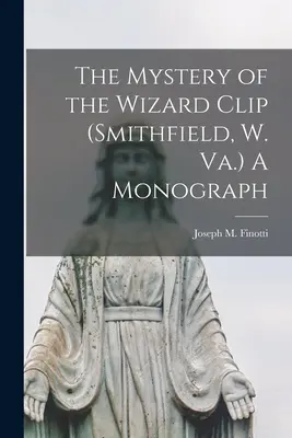 A varázsló klipsz rejtélye (Smithfield, W. Va.) Egy monográfia (Finotti Joseph M. (Joseph Maria) 18) - The Mystery of the Wizard Clip (Smithfield, W. Va.) A Monograph (Finotti Joseph M. (Joseph Maria) 18)