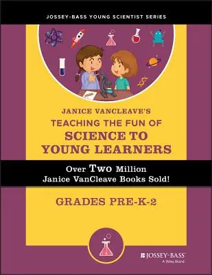 Janice VanCleave's Teaching the Fun of Science to Young Learners: Pre-K-től 2-ig terjedő osztályok - Janice Vancleave's Teaching the Fun of Science to Young Learners: Grades Pre-K Through 2